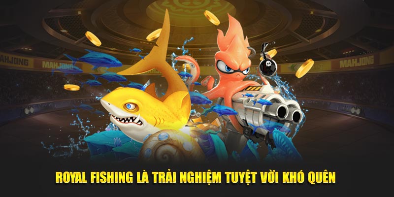 Royal Fishing là trải nghiệm tuyệt vời khó quên 