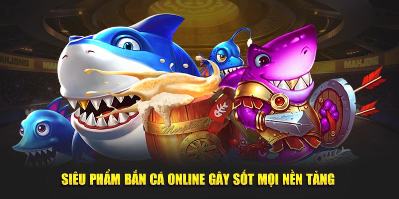 Siêu phẩm bắn cá online gây sốt mọi nền tảng 