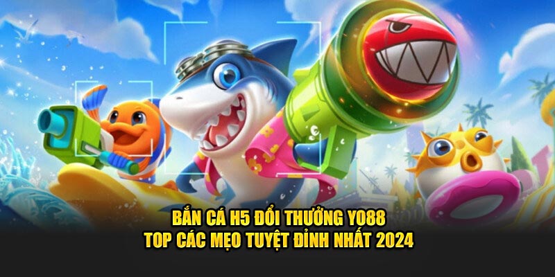 Bắn cá h5 đổi thưởng - giải trí hấp dẫn nhất 2024