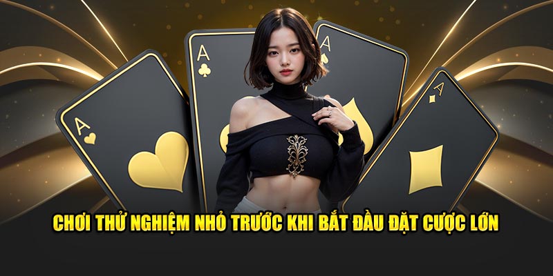 Chơi thử nghiệm nhỏ trước khi bắt đầu đặt cược lớn