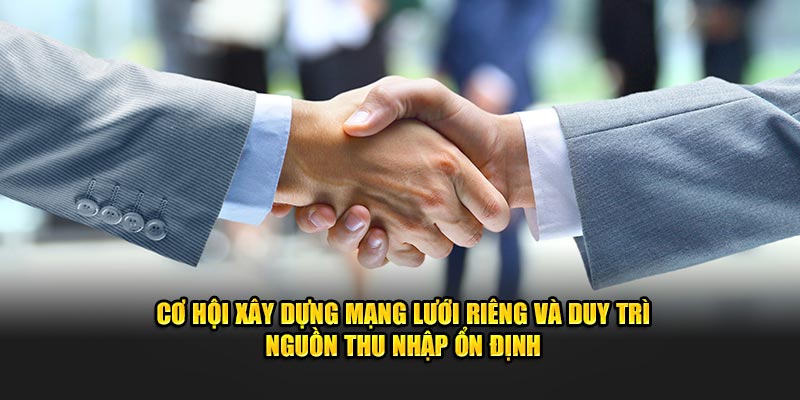 Cơ hội xây dựng mạng lưới riêng và duy trì nguồn thu nhập ổn định.