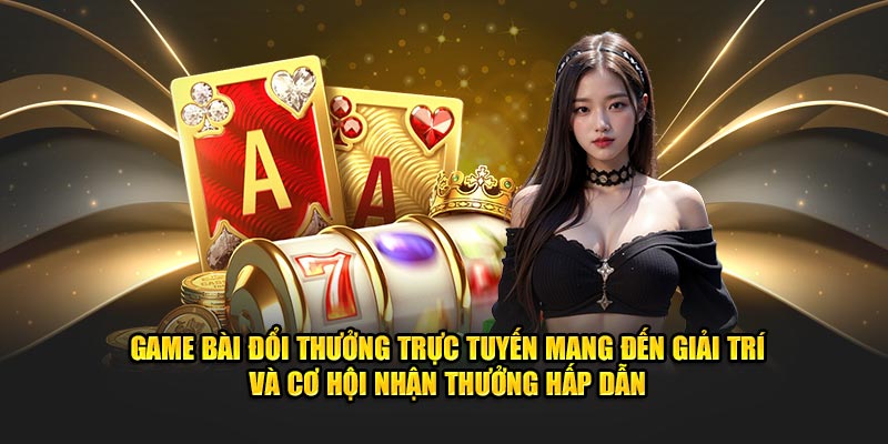 Game bài đổi thưởng trực tuyến mang đến giải trí, cơ hội nhận quà hấp dẫn