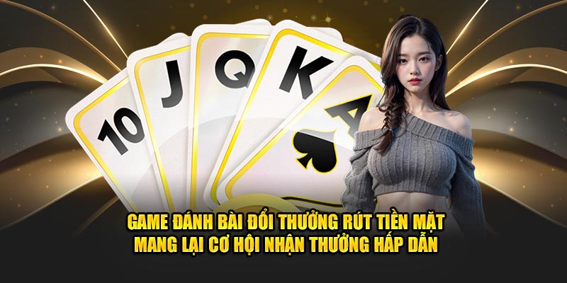 Game đánh bài đổi thưởng rút tiền mặt mang lại cơ hội nhận quà hấp dẫn