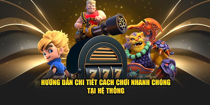 Hướng dẫn chi tiết cách chơi nhanh chóng tại hệ thống