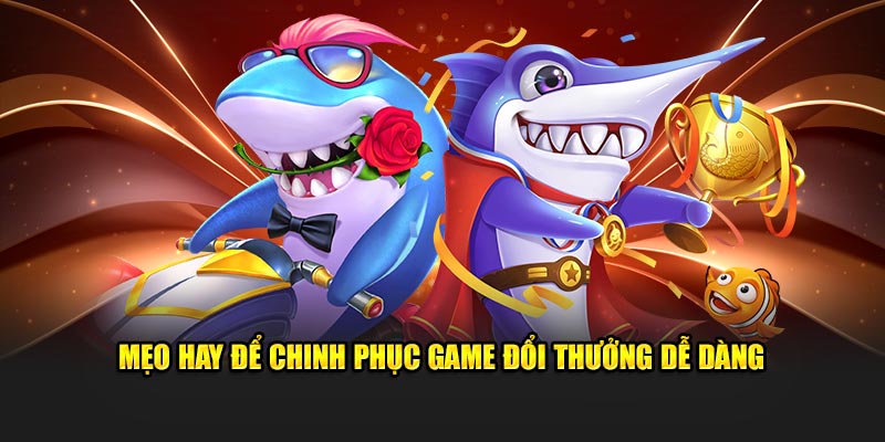 Mẹo hay để chinh phục game đổi thưởng dễ dàng