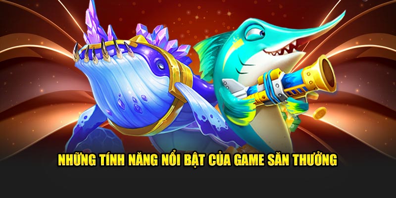 Những tính năng nổi bật của game săn thưởng