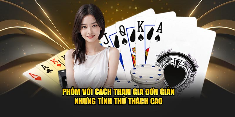 Phỏm với cách tham gia đơn giản nhưng tính thử thách cao 