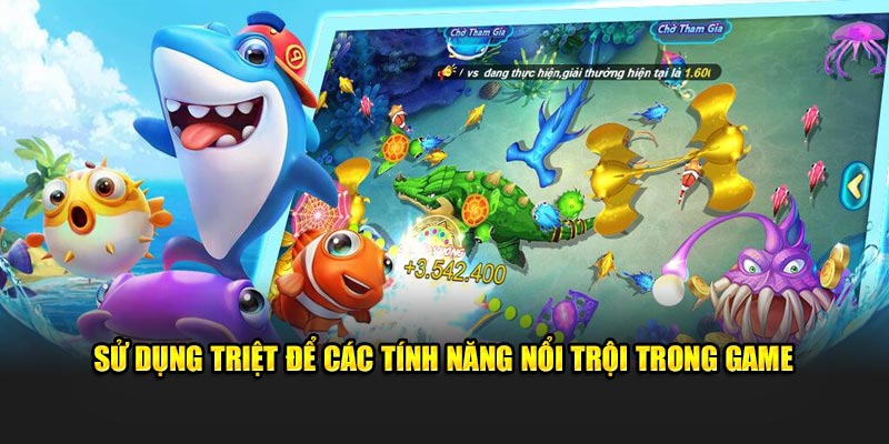 Sử dụng triệt để các tính năng nổi trội trong game