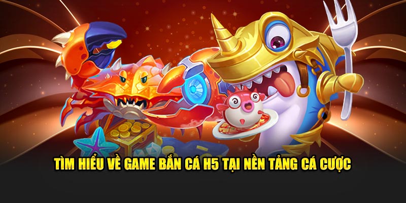 Tìm hiểu về game bắn cá H5 tại nền tảng cá cược